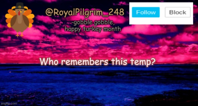 RoyalPilgrim_248's temp (thanksgiving) | Who remembers this temp? | image tagged in royalpilgrim_248's temp thanksgiving | made w/ Imgflip meme maker