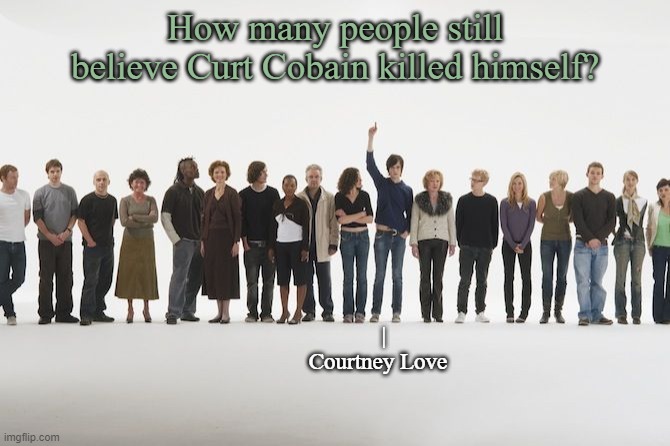 How many people still believe Curt Cobain killed himself? |
Courtney Love | image tagged in nirvana,curt cobain | made w/ Imgflip meme maker