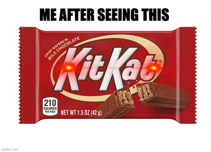 Kitkat | ME AFTER SEEING THIS | image tagged in kitkat | made w/ Imgflip meme maker