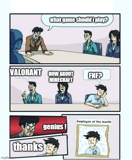 i mean hes not wrong | what game should i play? VALORANT; HOW ABOUT MINECRAFT; FNF? genius ! thanks | image tagged in employee of the month | made w/ Imgflip meme maker