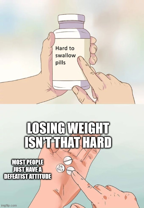Hard To Swallow Pills | LOSING WEIGHT ISN'T THAT HARD; MOST PEOPLE JUST HAVE A DEFEATIST ATTITUDE | image tagged in memes,hard to swallow pills,CICO | made w/ Imgflip meme maker