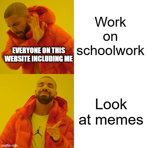 Drake Hotline Bling | Work on schoolwork; EVERYONE ON THIS WEBSITE INCLUDING ME; Look at memes | image tagged in memes,drake hotline bling | made w/ Imgflip meme maker