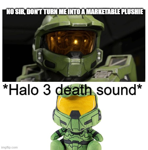 MASTER CHEIF NOOOO |  NO SIR, DON'T TURN ME INTO A MARKETABLE PLUSHIE; *Halo 3 death sound* | image tagged in blank white template,halo,memes,plush | made w/ Imgflip meme maker