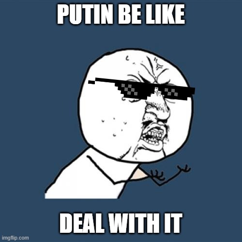 Y U No Meme | PUTIN BE LIKE DEAL WITH IT | image tagged in memes,y u no | made w/ Imgflip meme maker