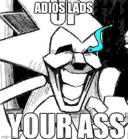 Up your ass majin sonic | ADIOS LADS | image tagged in up your ass majin sonic | made w/ Imgflip meme maker
