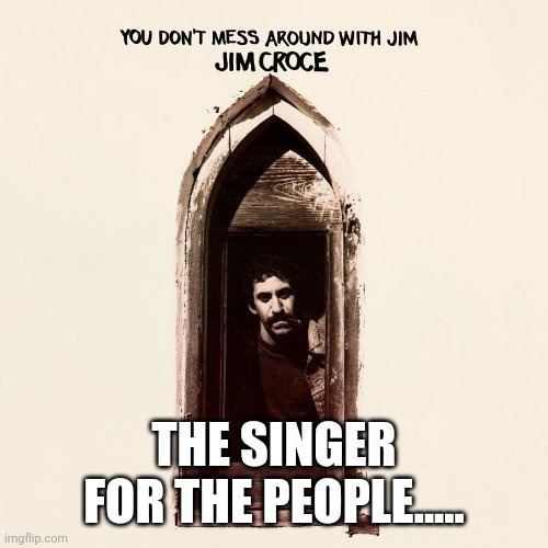 Jim Croce | THE SINGER FOR THE PEOPLE..... | image tagged in jim croce | made w/ Imgflip meme maker