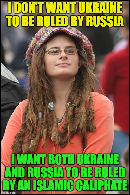 College Liberal Meme | I DON'T WANT UKRAINE TO BE RULED BY RUSSIA; I WANT BOTH UKRAINE AND RUSSIA TO BE RULED BY AN ISLAMIC CALIPHATE | image tagged in memes,college liberal,ukraine,russia,islam,war | made w/ Imgflip meme maker
