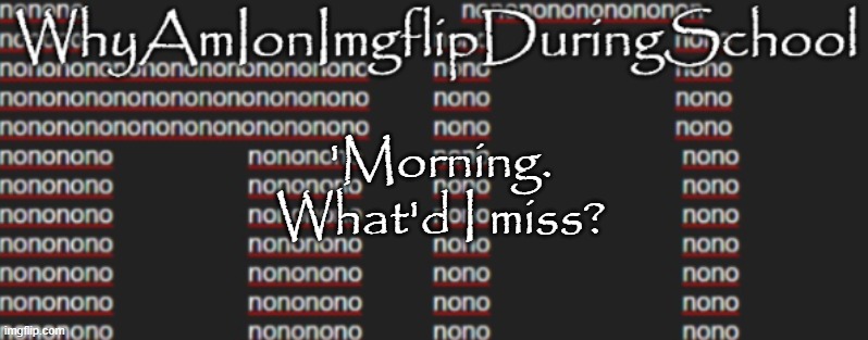 e | 'Morning.
What'd I miss? | image tagged in better announcement template whyamionimgflipduringschool | made w/ Imgflip meme maker