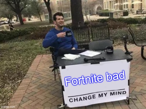 Change My Mind Meme | Fortnite bad | image tagged in memes,change my mind | made w/ Imgflip meme maker