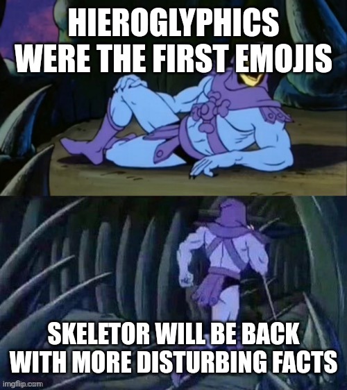 Skeletor disturbing facts | HIEROGLYPHICS WERE THE FIRST EMOJIS; SKELETOR WILL BE BACK WITH MORE DISTURBING FACTS | image tagged in skeletor disturbing facts | made w/ Imgflip meme maker