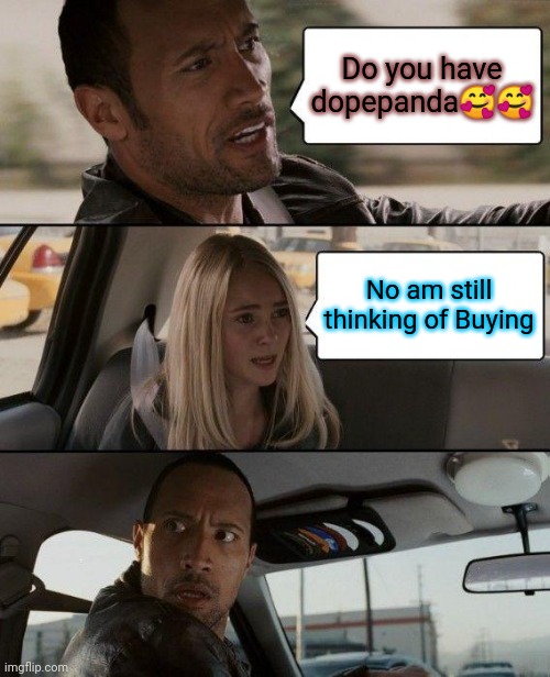 The Rock Driving | Do you have dopepanda🥰🥰; No am still thinking of Buying | image tagged in memes,the rock driving | made w/ Imgflip meme maker