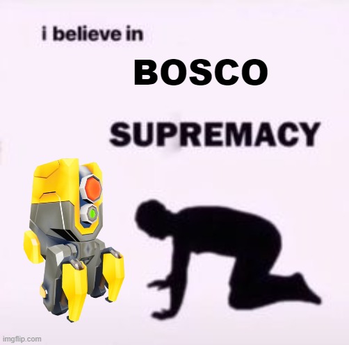 B o s c o | BOSCO | image tagged in i believe in supremacy,bosco,all purpose drone,apd-b317,worship,religion | made w/ Imgflip meme maker