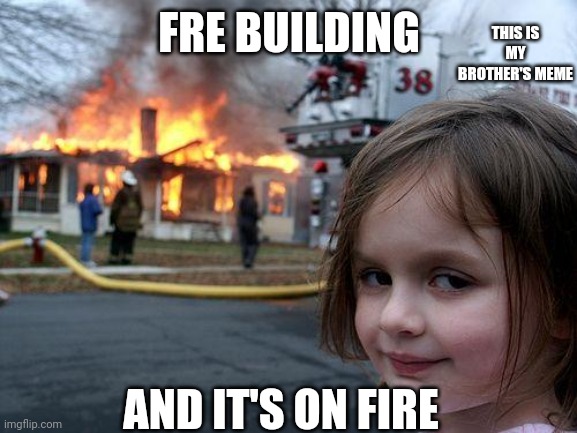 Disaster Girl | THIS IS MY BROTHER'S MEME; FRE BUILDING; AND IT'S ON FIRE | image tagged in memes,disaster girl | made w/ Imgflip meme maker