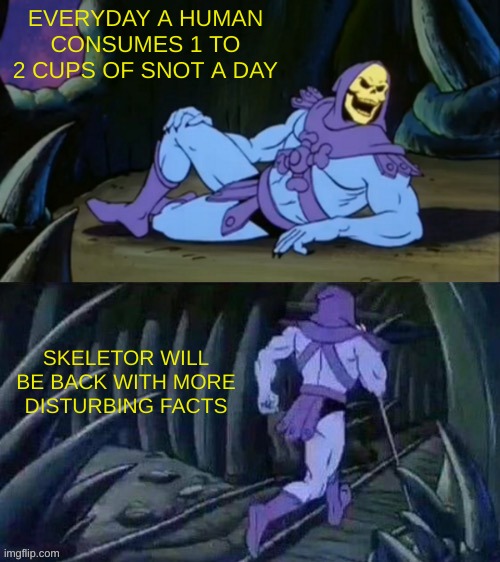 yikes thats disgusting | EVERYDAY A HUMAN CONSUMES 1 TO 2 CUPS OF SNOT A DAY; SKELETOR WILL BE BACK WITH MORE DISTURBING FACTS | image tagged in skeletor disturbing facts | made w/ Imgflip meme maker