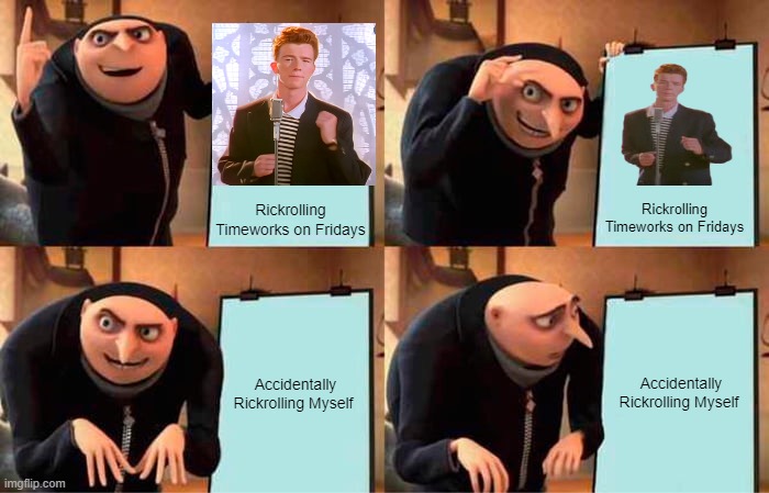 Gru's Plan | Rickrolling Timeworks on Fridays; Rickrolling Timeworks on Fridays; Accidentally Rickrolling Myself; Accidentally Rickrolling Myself | image tagged in memes,gru's plan | made w/ Imgflip meme maker