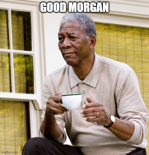 Good Morgan | GOOD MORGAN | image tagged in morgan freeman,old man cup of coffee,wake up | made w/ Imgflip meme maker