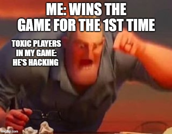 angry 6 year old | ME: WINS THE GAME FOR THE 1ST TIME; TOXIC PLAYERS IN MY GAME: HE'S HACKING | image tagged in mr incredible mad | made w/ Imgflip meme maker