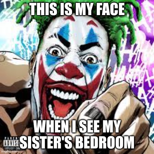 Dax is cool | THIS IS MY FACE; WHEN I SEE MY SISTER'S BEDROOM | image tagged in dax | made w/ Imgflip meme maker