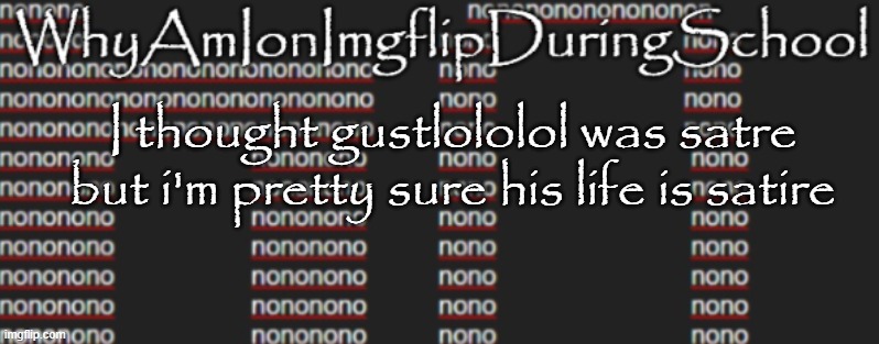 e | I thought gustlololol was satre but i'm pretty sure his life is satire | image tagged in better announcement template whyamionimgflipduringschool | made w/ Imgflip meme maker