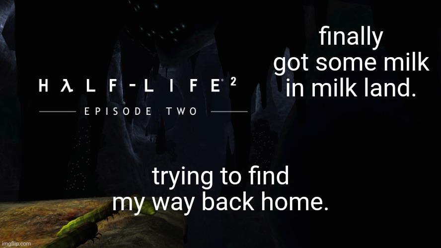 Hλlf-Life 2 ep2 | finally got some milk in milk land. trying to find my way back home. | image tagged in h lf-life 2 ep2 | made w/ Imgflip meme maker