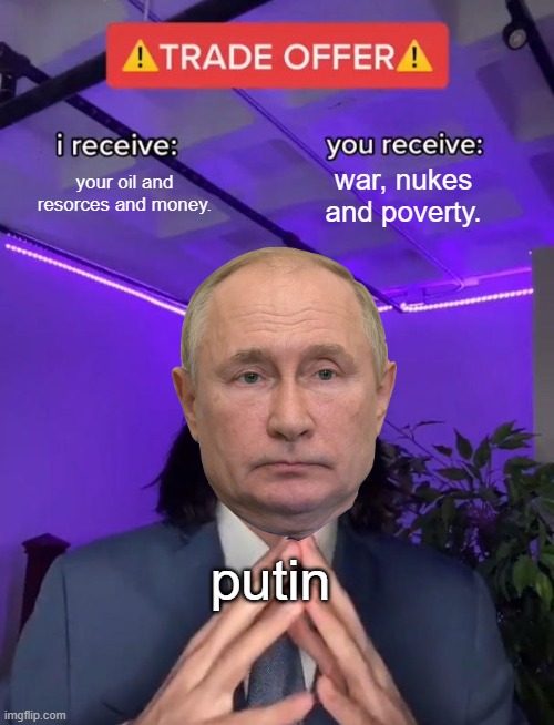 Trade Offer | your oil and resorces and money. war, nukes and poverty. putin | image tagged in trade offer | made w/ Imgflip meme maker