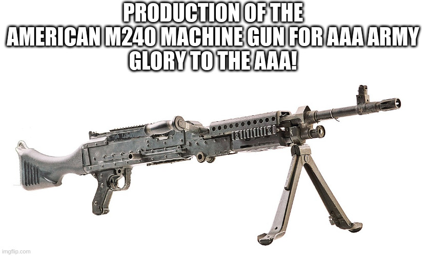 PRODUCTION OF THE AMERICAN M240 MACHINE GUN FOR AAA ARMY
GLORY TO THE AAA! | made w/ Imgflip meme maker