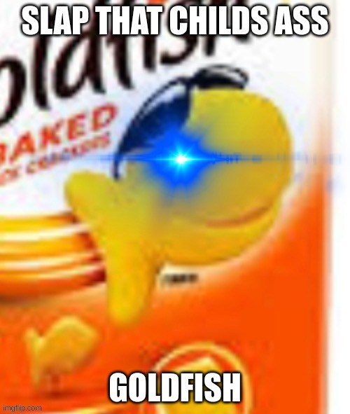 glowing eye goldfish snack | SLAP THAT CHILDS ASS; GOLDFISH | image tagged in glowing eye goldfish snack | made w/ Imgflip meme maker