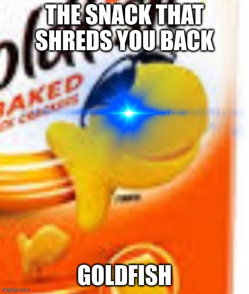 glowing eye goldfish snack | THE SNACK THAT SHREDS YOU BACK; GOLDFISH | image tagged in glowing eye goldfish snack | made w/ Imgflip meme maker