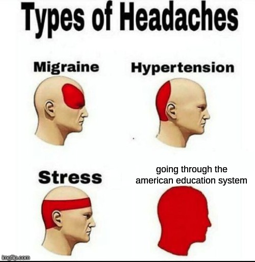 american schools suck :/ | going through the american education system | image tagged in types of headaches meme | made w/ Imgflip meme maker