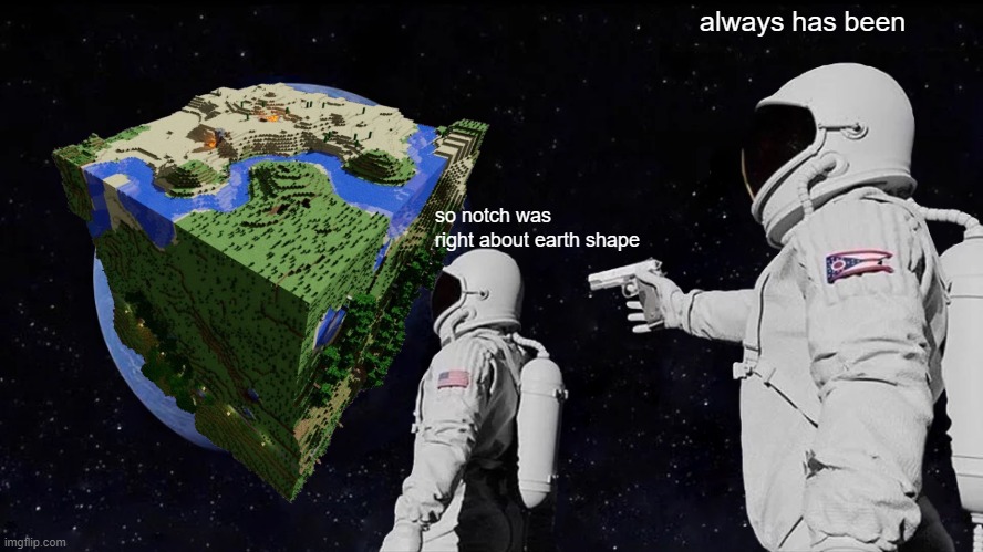 Always Has Been Meme | always has been; so notch was 
right about earth shape | image tagged in memes,always has been | made w/ Imgflip meme maker