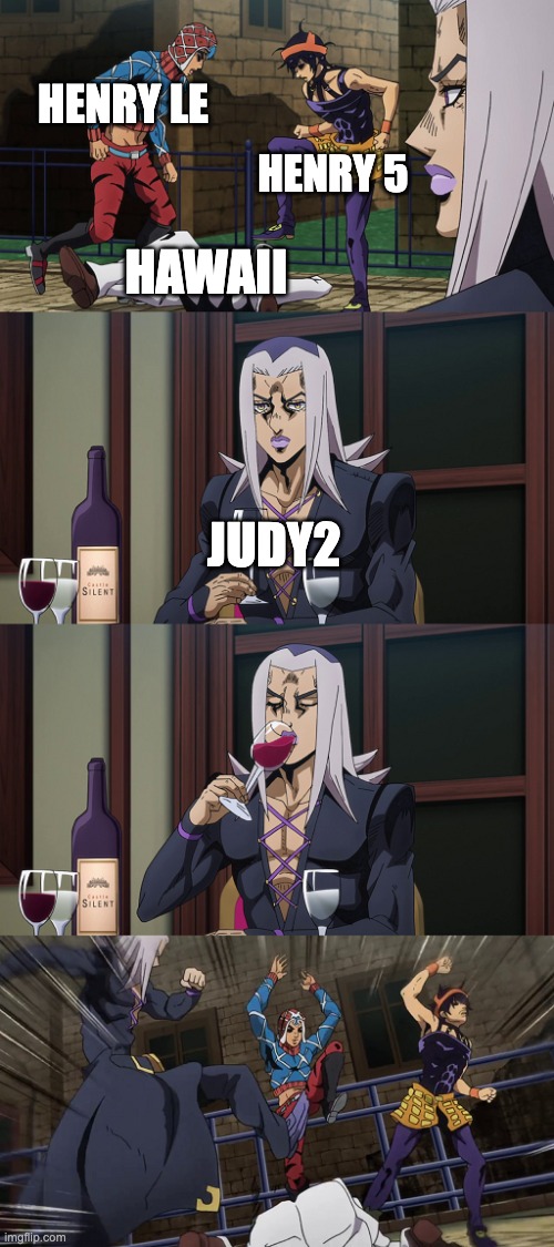 Abbacchio joins in the fun | HENRY LE; HENRY 5; HAWAII; JUDY2 | image tagged in abbacchio joins in the fun | made w/ Imgflip meme maker