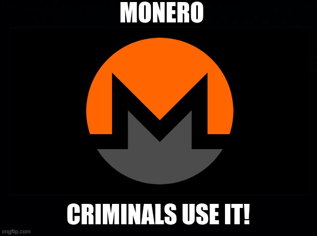 MONERO; CRIMINALS USE IT! | made w/ Imgflip meme maker
