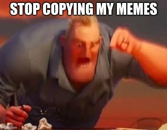 Mr incredible mad | STOP COPYING MY MEMES | image tagged in mr incredible mad | made w/ Imgflip meme maker