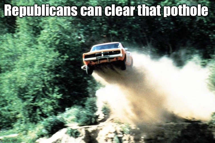 Dukes of Hazzard | Republicans can clear that pothole | image tagged in dukes of hazzard | made w/ Imgflip meme maker