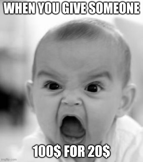 Bad Investment Baby | WHEN YOU GIVE SOMEONE; 100$ FOR 20$ | image tagged in memes,angry baby | made w/ Imgflip meme maker