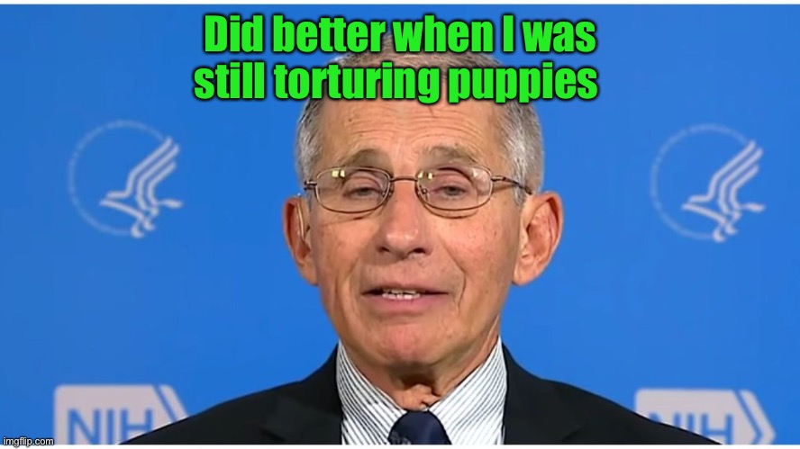 Dr Fauci | Did better when I was still torturing puppies | image tagged in dr fauci | made w/ Imgflip meme maker