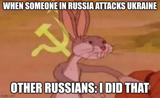 Bugs bunny communist | WHEN SOMEONE IN RUSSIA ATTACKS UKRAINE; OTHER RUSSIANS: I DID THAT | image tagged in bugs bunny communist | made w/ Imgflip meme maker