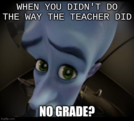 didint do my way? | WHEN YOU DIDN'T DO THE WAY THE TEACHER DID; NO GRADE? | image tagged in no bitches,no grade,funny,viral,teacher,students | made w/ Imgflip meme maker