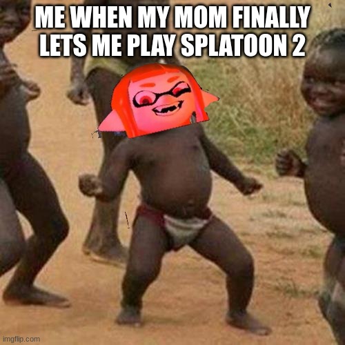 woomy | ME WHEN MY MOM FINALLY LETS ME PLAY SPLATOON 2 | image tagged in woomy,nyges | made w/ Imgflip meme maker
