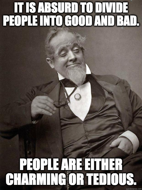 Not good or evil... | IT IS ABSURD TO DIVIDE PEOPLE INTO GOOD AND BAD. PEOPLE ARE EITHER CHARMING OR TEDIOUS. | image tagged in 1889 guy,people,life lessons | made w/ Imgflip meme maker