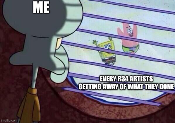 Squidward window | ME; EVERY R34 ARTISTS GETTING AWAY OF WHAT THEY DONE | image tagged in squidward window | made w/ Imgflip meme maker