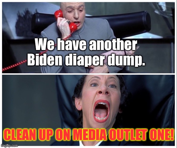 Dr Evil and Frau Yelling | We have another Biden diaper dump. CLEAN UP ON MEDIA OUTLET ONE! | image tagged in dr evil and frau yelling | made w/ Imgflip meme maker