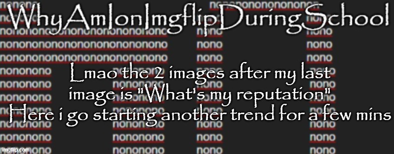 e | Lmao the 2 images after my last image is "What's my reputation"
Here i go starting another trend for a few mins | image tagged in better announcement template whyamionimgflipduringschool | made w/ Imgflip meme maker