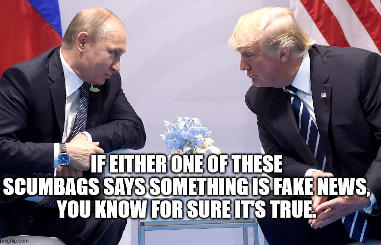 Dictator and wannabe dictator: Fountains of misinformation. | IF EITHER ONE OF THESE SCUMBAGS SAYS SOMETHING IS FAKE NEWS,
YOU KNOW FOR SURE IT'S TRUE. | image tagged in putin trump secret,criminal putin | made w/ Imgflip meme maker