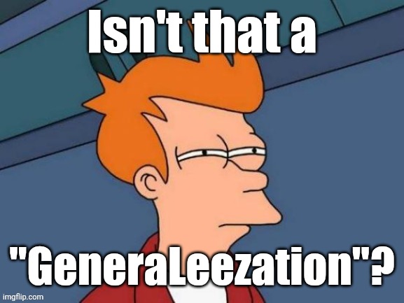 Fry is not sure... | Isn't that a "GeneraLeezation"? | image tagged in fry is not sure | made w/ Imgflip meme maker