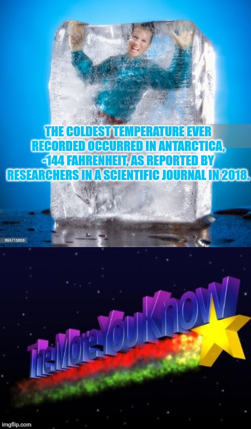 But why? Why would you do that? | THE COLDEST TEMPERATURE EVER RECORDED OCCURRED IN ANTARCTICA, -144 FAHRENHEIT, AS REPORTED BY RESEARCHERS IN A SCIENTIFIC JOURNAL IN 2018. | image tagged in the more you know,frozen,solid,death comes unexpectedly | made w/ Imgflip meme maker