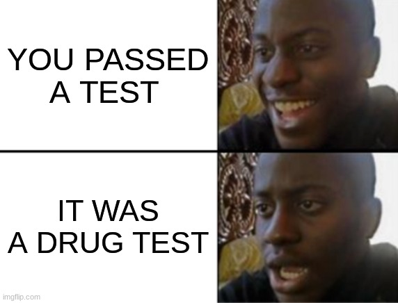 meme | YOU PASSED A TEST; IT WAS A DRUG TEST | image tagged in oh yeah oh no | made w/ Imgflip meme maker