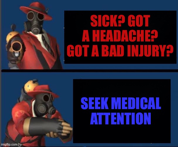 Obvious Pyro | SICK? GOT A HEADACHE? GOT A BAD INJURY? SEEK MEDICAL ATTENTION | image tagged in obvious pyro | made w/ Imgflip meme maker