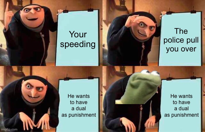 The Eighth | Your speeding; The police pull you over; He wants to have a dual as punishment; He wants to have a dual as punishment | image tagged in memes,gru's plan | made w/ Imgflip meme maker