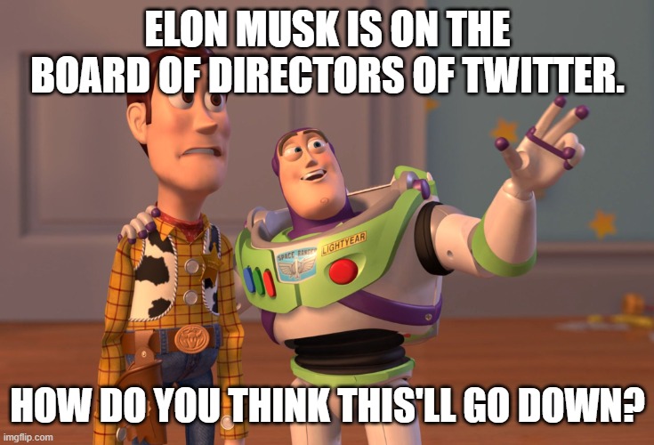I wanna think positively, but I know Musk started of as a SoCal Commie, so this oughta be interesting. | ELON MUSK IS ON THE BOARD OF DIRECTORS OF TWITTER. HOW DO YOU THINK THIS'LL GO DOWN? | image tagged in memes,x x everywhere | made w/ Imgflip meme maker